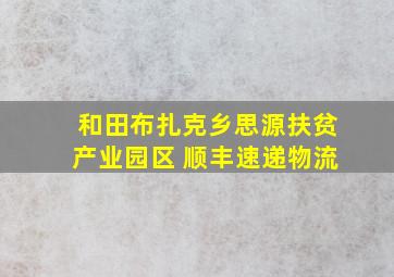 和田布扎克乡思源扶贫产业园区 顺丰速递物流